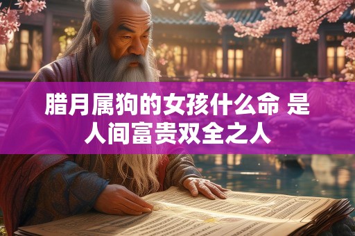 腊月属狗的女孩什么命 是人间富贵双全之人