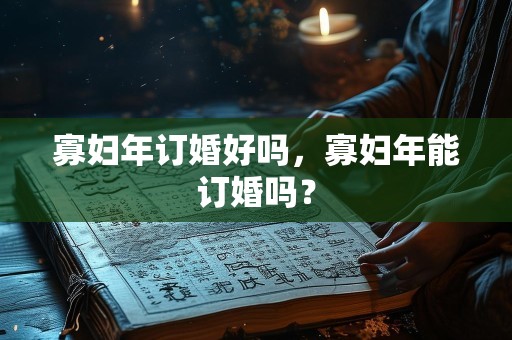 寡妇年订婚好吗，寡妇年能订婚吗？