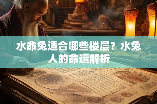 水命兔适合哪些楼层？水兔人的命运解析