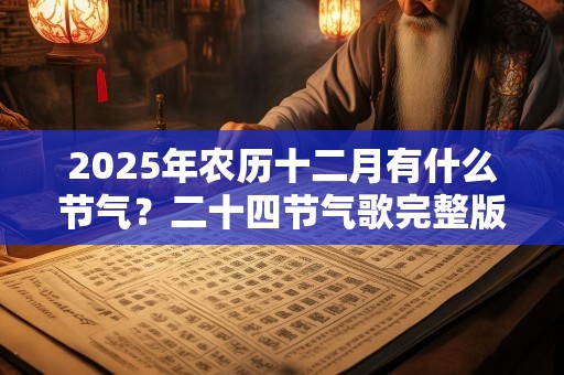 2025年农历十二月有什么节气？二十四节气歌完整版