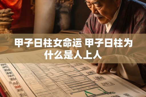 甲子日柱女命运 甲子日柱为什么是人上人