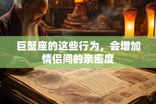 巨蟹座的这些行为，会增加情侣间的亲密度