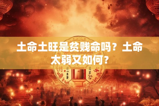 土命土旺是贫贱命吗？土命太弱又如何？