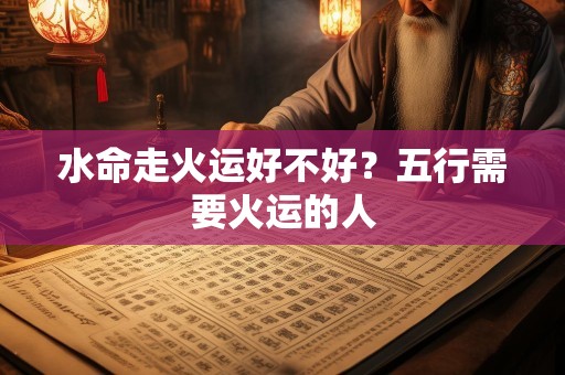 水命走火运好不好？五行需要火运的人