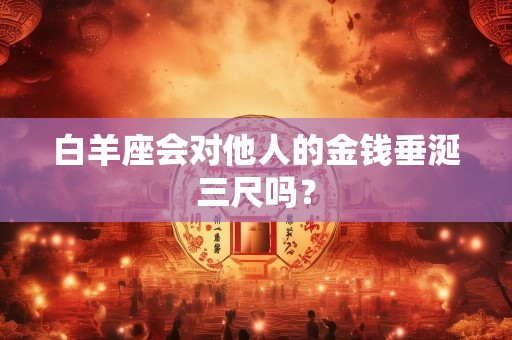 白羊座会对他人的金钱垂涎三尺吗？