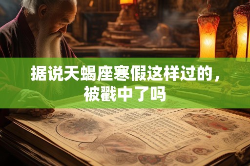 据说天蝎座寒假这样过的，被戳中了吗