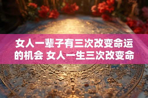 女人一辈子有三次改变命运的机会 女人一生三次改变命运
