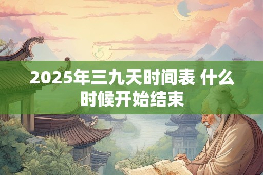 2025年三九天时间表 什么时候开始结束