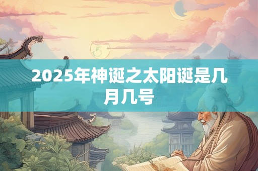 2025年神诞之太阳诞是几月几号