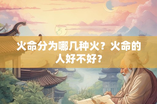 火命分为哪几种火？火命的人好不好？
