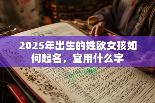 2025年出生的姓欧女孩如何起名，宜用什么字