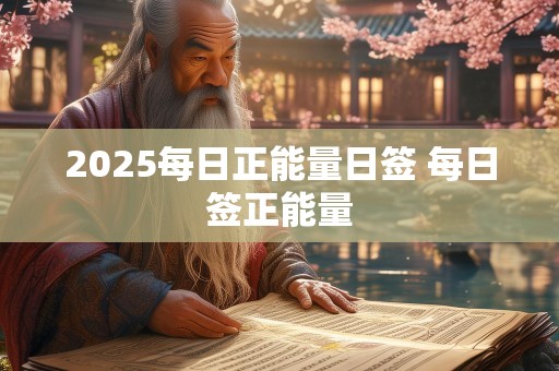 2025每日正能量日签 每日签正能量
