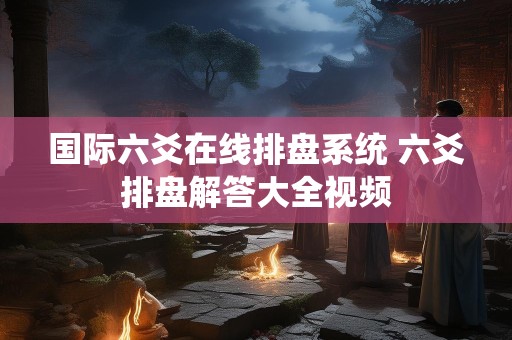 国际六爻在线排盘系统 六爻排盘解答大全视频
