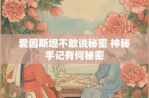 爱因斯坦不敢说秘密 神秘手记有何秘密