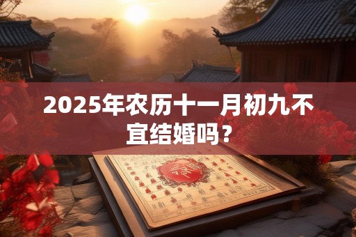 2025年农历十一月初九不宜结婚吗？