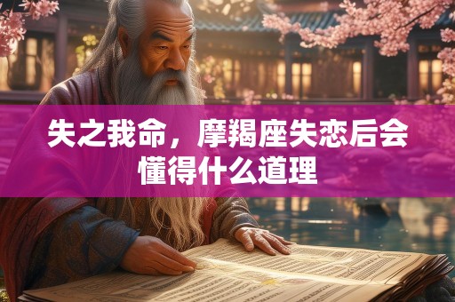 失之我命，摩羯座失恋后会懂得什么道理