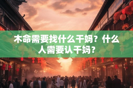 木命需要找什么干妈？什么人需要认干妈？
