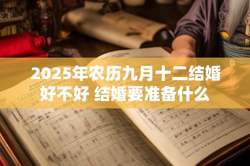 2025年农历九月十二结婚好不好 结婚要准备什么
