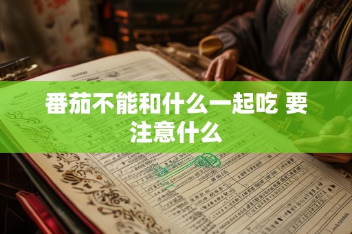 番茄不能和什么一起吃 要注意什么