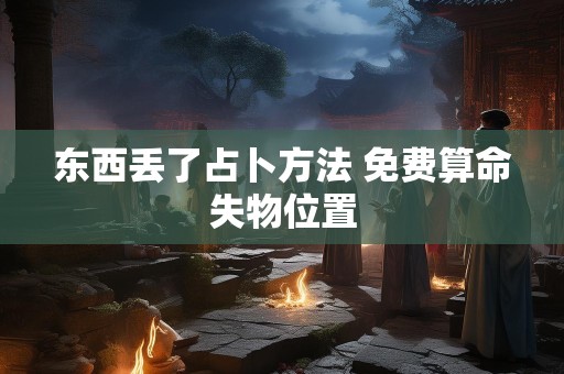 东西丢了占卜方法 免费算命失物位置