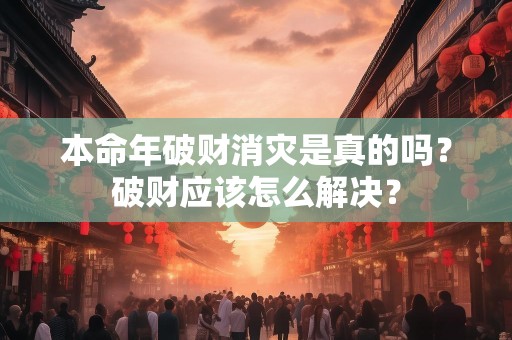 本命年破财消灾是真的吗？破财应该怎么解决？