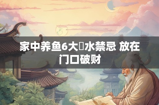 家中养鱼6大風水禁忌 放在门口破财