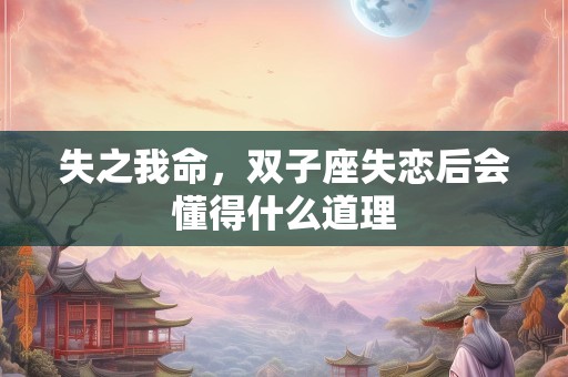 失之我命，双子座失恋后会懂得什么道理