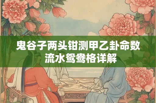 鬼谷子两头钳测甲乙卦命数  流水鸳鸯格详解