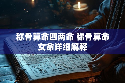 称骨算命四两命 称骨算命女命详细解释