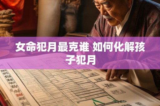 女命犯月最克谁 如何化解孩子犯月