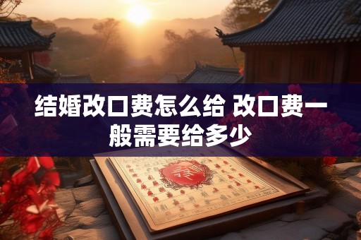 结婚改口费怎么给 改口费一般需要给多少