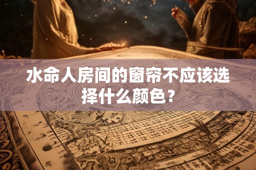 水命人房间的窗帘不应该选择什么颜色？