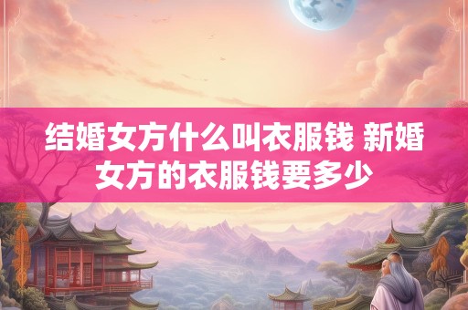 结婚女方什么叫衣服钱 新婚女方的衣服钱要多少