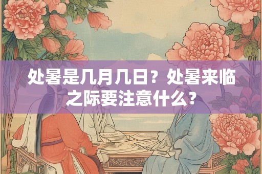 处暑是几月几日？处暑来临之际要注意什么？