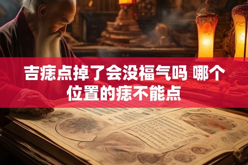 吉痣点掉了会没福气吗 哪个位置的痣不能点