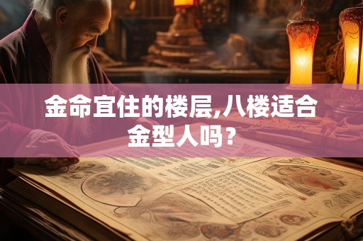 金命宜住的楼层,八楼适合金型人吗？
