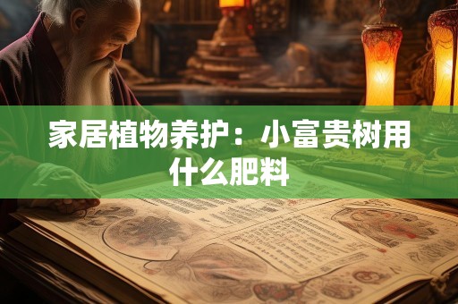 家居植物养护：小富贵树用什么肥料