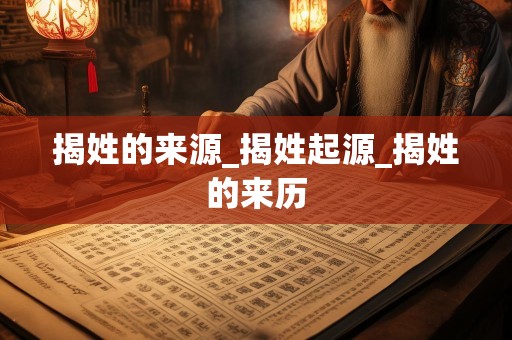 揭姓的来源_揭姓起源_揭姓的来历