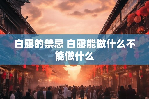 白露的禁忌 白露能做什么不能做什么