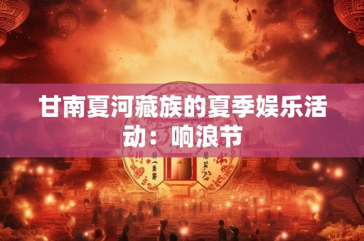 甘南夏河藏族的夏季娱乐活动：响浪节