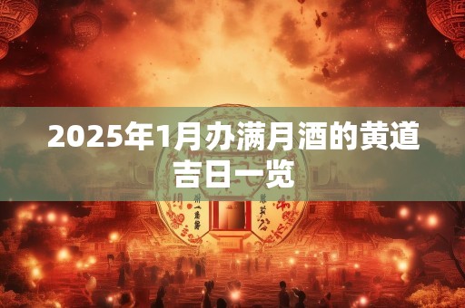 2025年1月办满月酒的黄道吉日一览