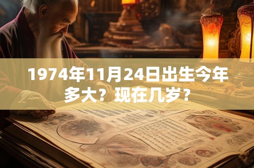 1974年11月24日出生今年多大？现在几岁？