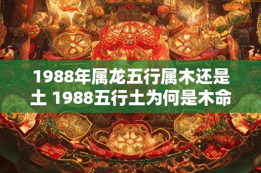1988年属龙五行属木还是土 1988五行土为何是木命