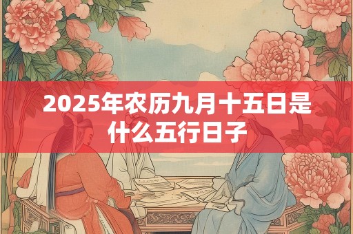 2025年农历九月十五日是什么五行日子