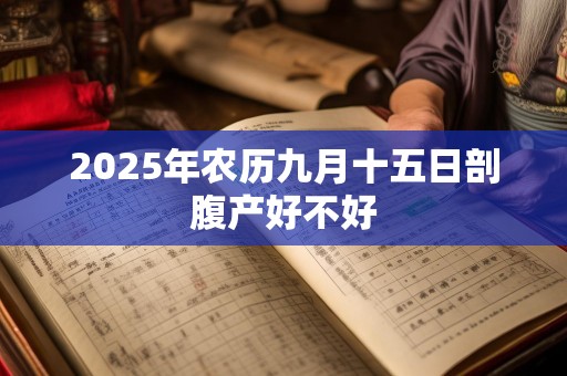 2025年农历九月十五日剖腹产好不好