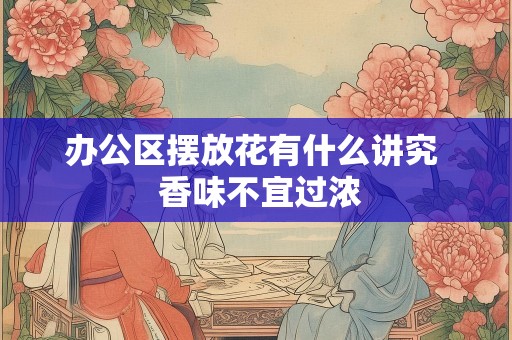 办公区摆放花有什么讲究  香味不宜过浓