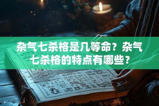 杂气七杀格是几等命？杂气七杀格的特点有哪些？