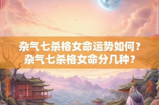 杂气七杀格女命运势如何？杂气七杀格女命分几种？