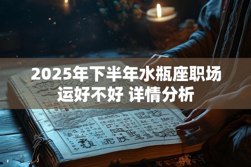 2025年下半年水瓶座职场运好不好 详情分析