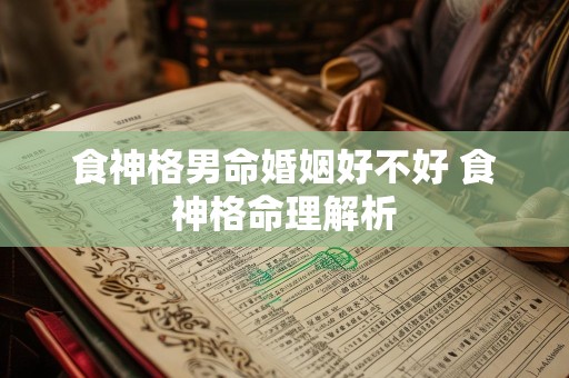 食神格男命婚姻好不好 食神格命理解析